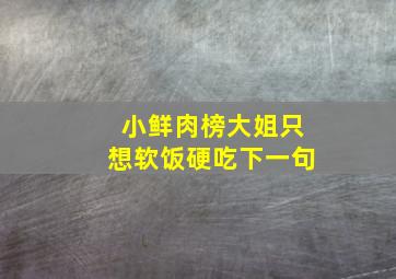 小鲜肉榜大姐只想软饭硬吃下一句