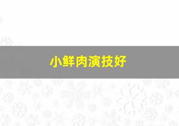 小鲜肉演技好