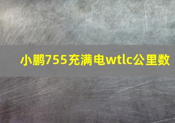 小鹏755充满电wtlc公里数