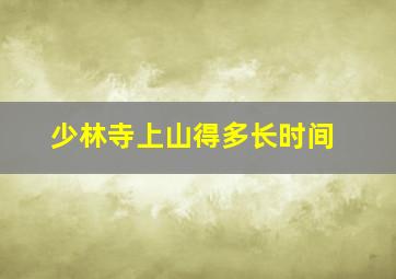 少林寺上山得多长时间