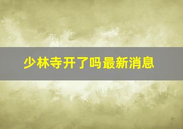 少林寺开了吗最新消息