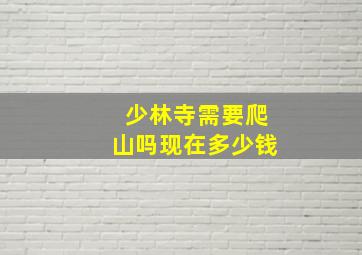 少林寺需要爬山吗现在多少钱