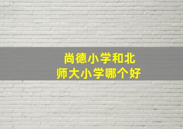 尚德小学和北师大小学哪个好