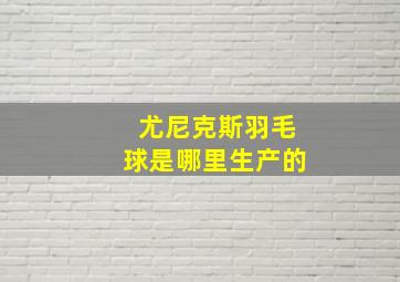 尤尼克斯羽毛球是哪里生产的