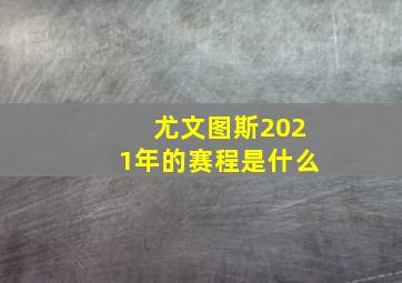 尤文图斯2021年的赛程是什么