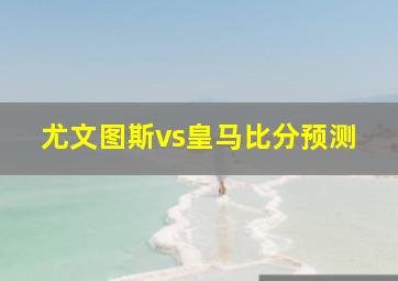 尤文图斯vs皇马比分预测