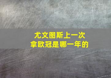 尤文图斯上一次拿欧冠是哪一年的