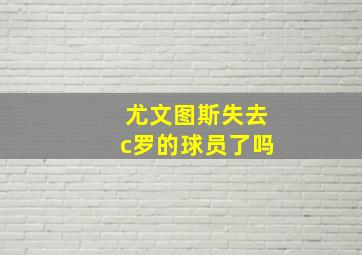 尤文图斯失去c罗的球员了吗