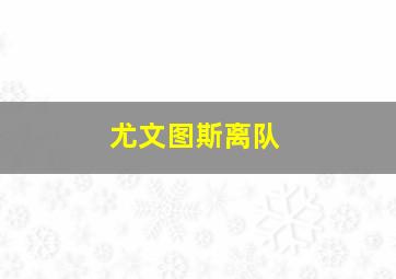 尤文图斯离队