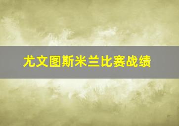 尤文图斯米兰比赛战绩