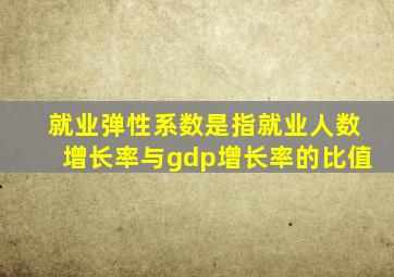 就业弹性系数是指就业人数增长率与gdp增长率的比值