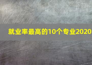 就业率最高的10个专业2020