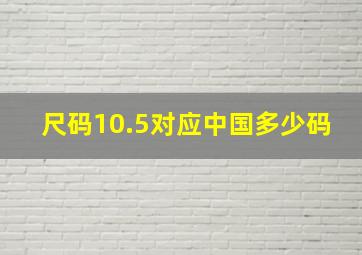 尺码10.5对应中国多少码