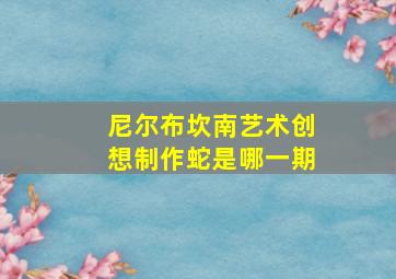 尼尔布坎南艺术创想制作蛇是哪一期