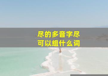 尽的多音字尽可以组什么词