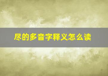 尽的多音字释义怎么读