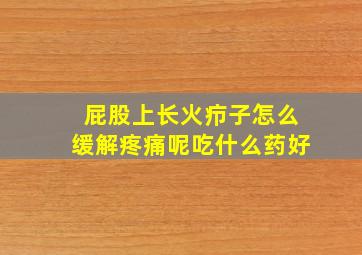 屁股上长火疖子怎么缓解疼痛呢吃什么药好