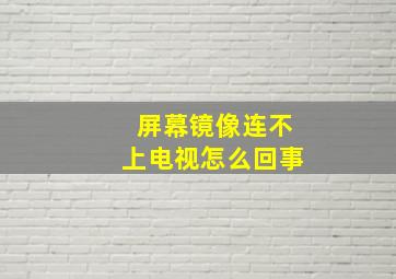 屏幕镜像连不上电视怎么回事