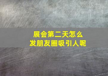 展会第二天怎么发朋友圈吸引人呢