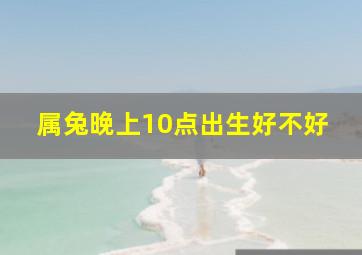 属兔晚上10点出生好不好