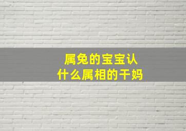 属兔的宝宝认什么属相的干妈