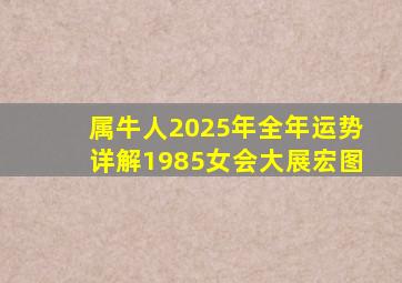 属牛人2025年全年运势详解1985女会大展宏图