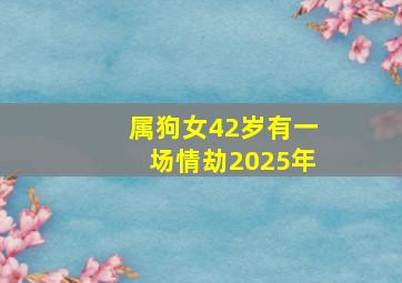 属狗女42岁有一场情劫2025年