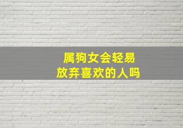 属狗女会轻易放弃喜欢的人吗