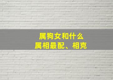 属狗女和什么属相最配、相克