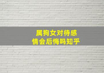 属狗女对待感情会后悔吗知乎