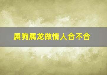 属狗属龙做情人合不合