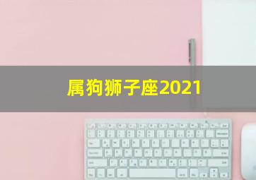 属狗狮子座2021