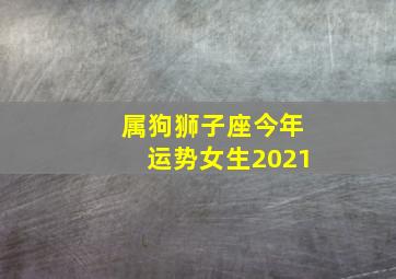 属狗狮子座今年运势女生2021