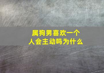 属狗男喜欢一个人会主动吗为什么