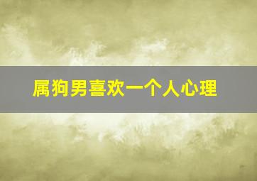 属狗男喜欢一个人心理