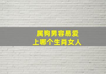 属狗男容易爱上哪个生肖女人