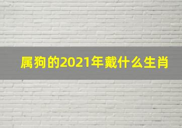 属狗的2021年戴什么生肖