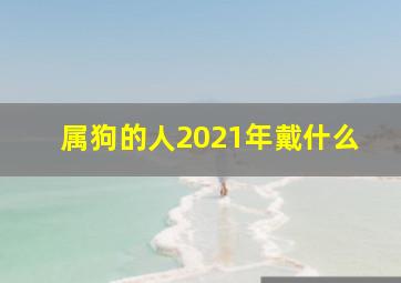 属狗的人2021年戴什么