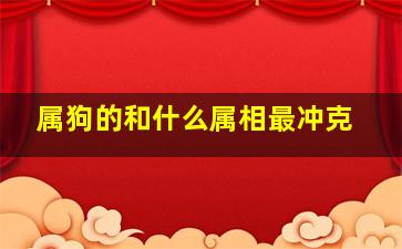 属狗的和什么属相最冲克