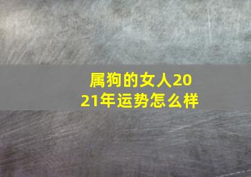 属狗的女人2021年运势怎么样