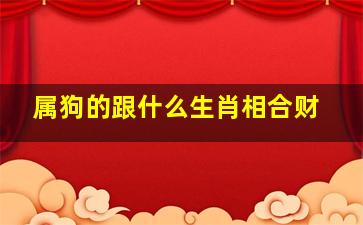 属狗的跟什么生肖相合财