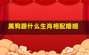 属狗跟什么生肖相配婚姻