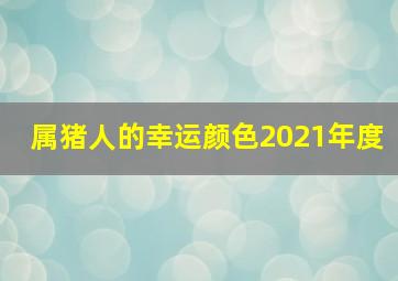 属猪人的幸运颜色2021年度