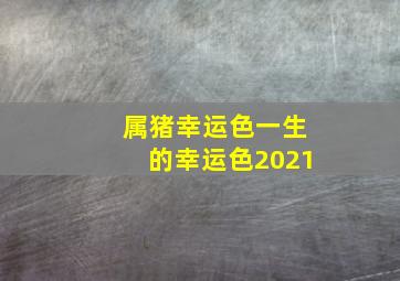 属猪幸运色一生的幸运色2021