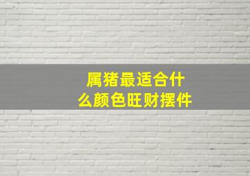 属猪最适合什么颜色旺财摆件