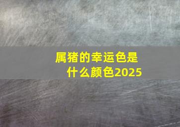 属猪的幸运色是什么颜色2025