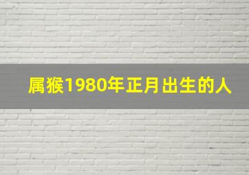 属猴1980年正月出生的人