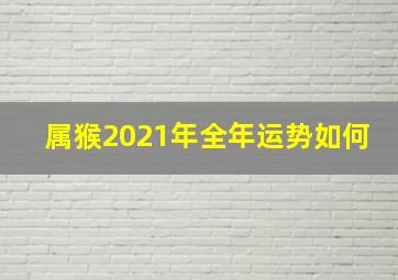 属猴2021年全年运势如何