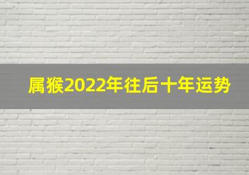 属猴2022年往后十年运势