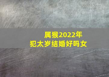 属猴2022年犯太岁结婚好吗女